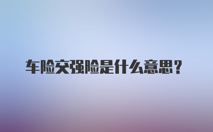 车险交强险是什么意思？