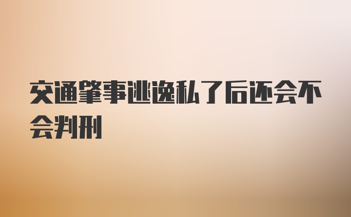 交通肇事逃逸私了后还会不会判刑