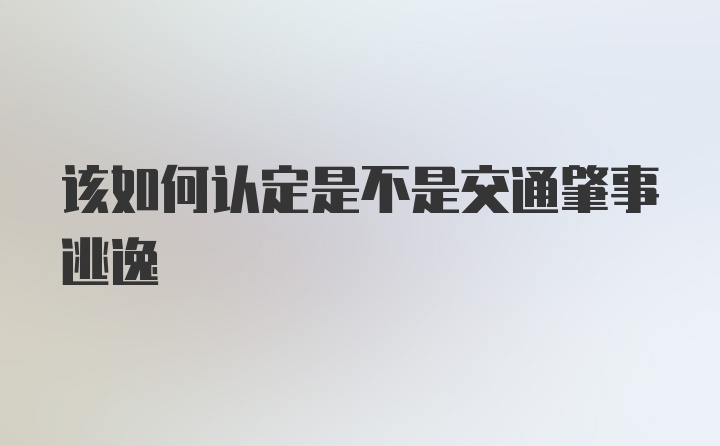 该如何认定是不是交通肇事逃逸