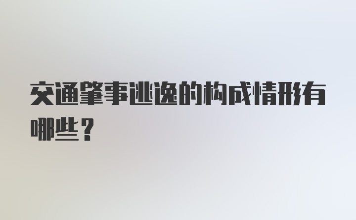 交通肇事逃逸的构成情形有哪些？