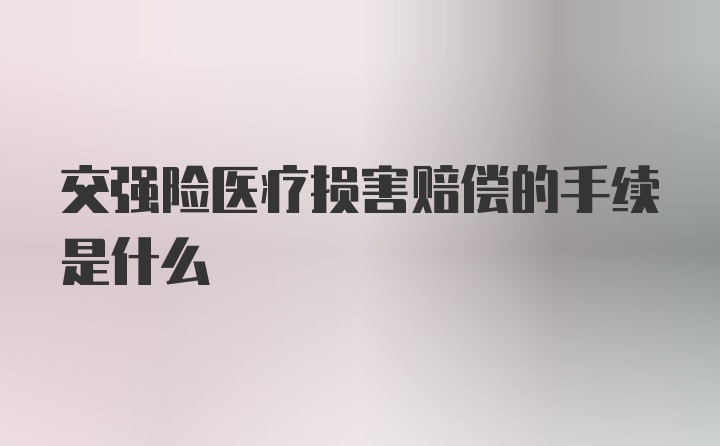 交强险医疗损害赔偿的手续是什么