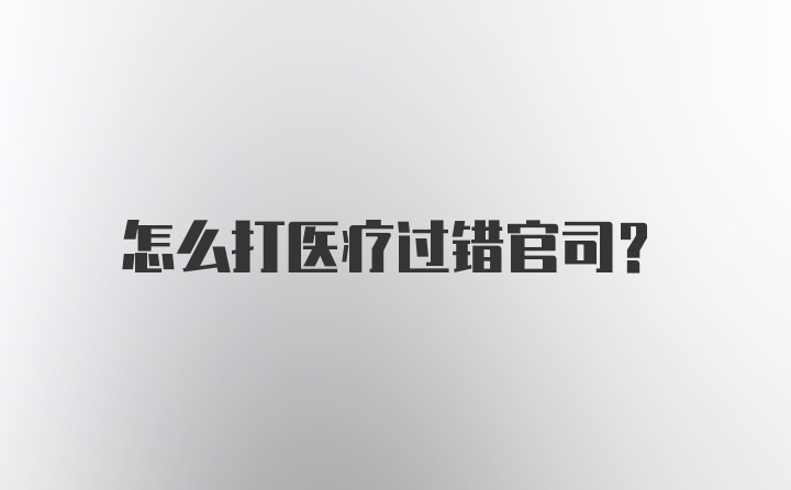 怎么打医疗过错官司？