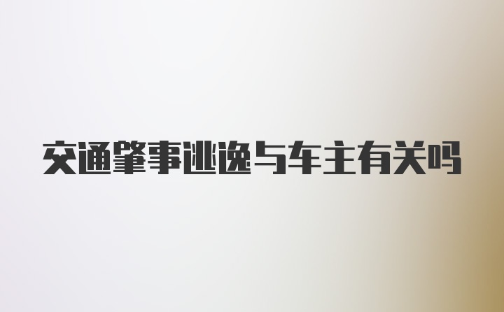 交通肇事逃逸与车主有关吗