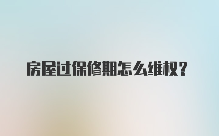 房屋过保修期怎么维权？