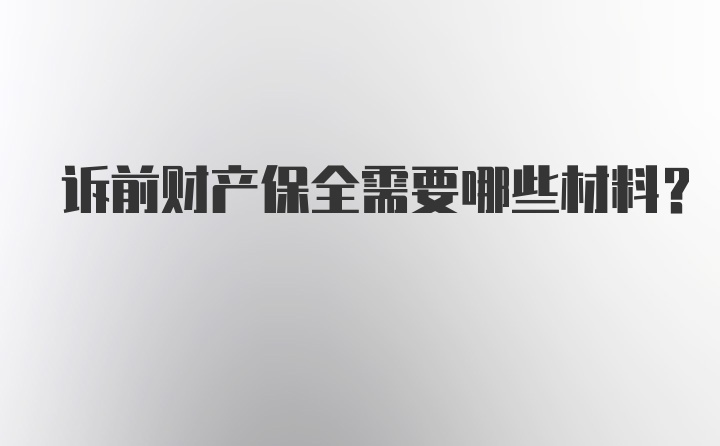 诉前财产保全需要哪些材料?