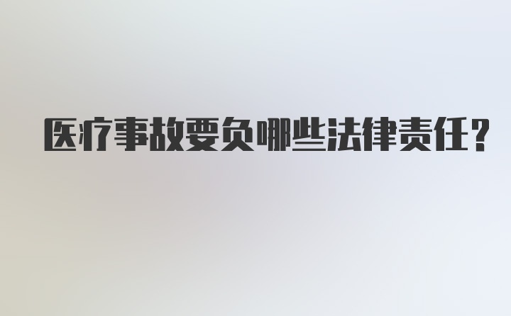 医疗事故要负哪些法律责任？