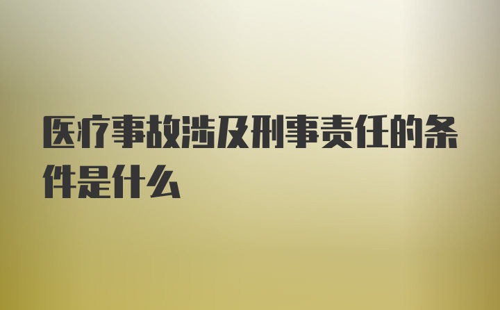 医疗事故涉及刑事责任的条件是什么