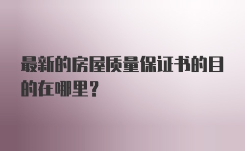 最新的房屋质量保证书的目的在哪里？