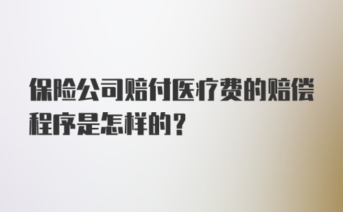 保险公司赔付医疗费的赔偿程序是怎样的？