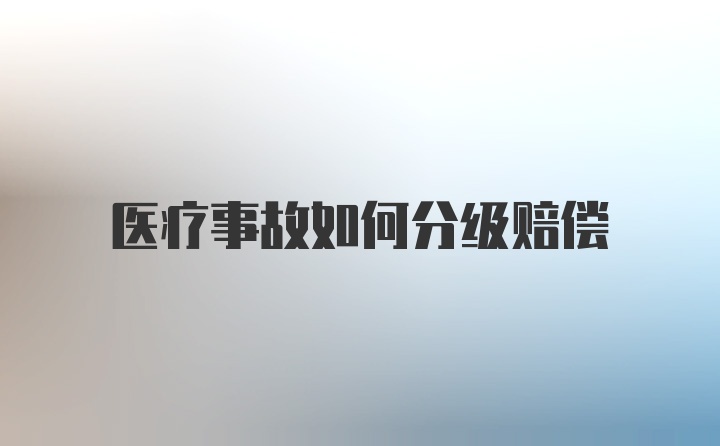 医疗事故如何分级赔偿