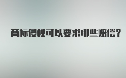 商标侵权可以要求哪些赔偿?