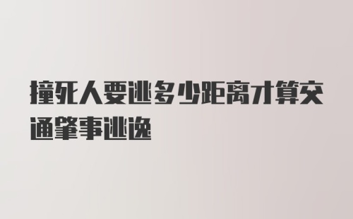 撞死人要逃多少距离才算交通肇事逃逸