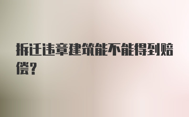 拆迁违章建筑能不能得到赔偿？