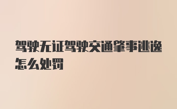 驾驶无证驾驶交通肇事逃逸怎么处罚