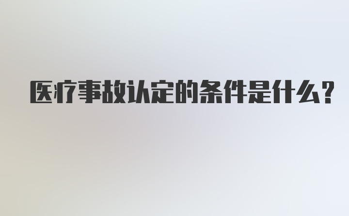 医疗事故认定的条件是什么？