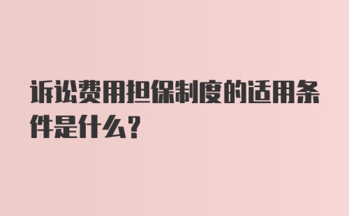 诉讼费用担保制度的适用条件是什么？