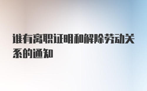 谁有离职证明和解除劳动关系的通知