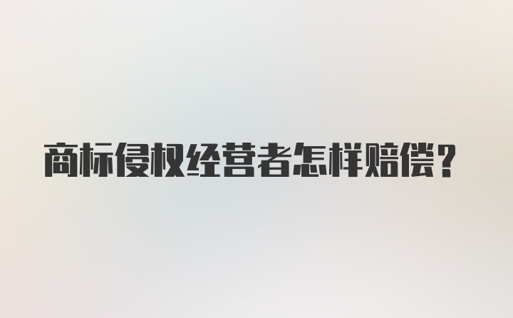 商标侵权经营者怎样赔偿？