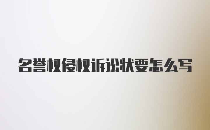 名誉权侵权诉讼状要怎么写