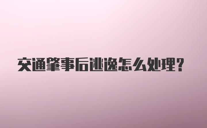 交通肇事后逃逸怎么处理？