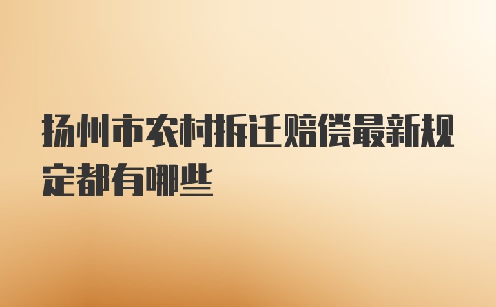 扬州市农村拆迁赔偿最新规定都有哪些