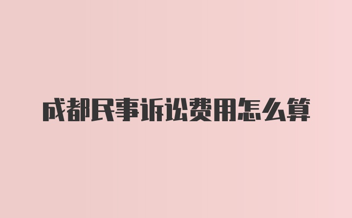 成都民事诉讼费用怎么算