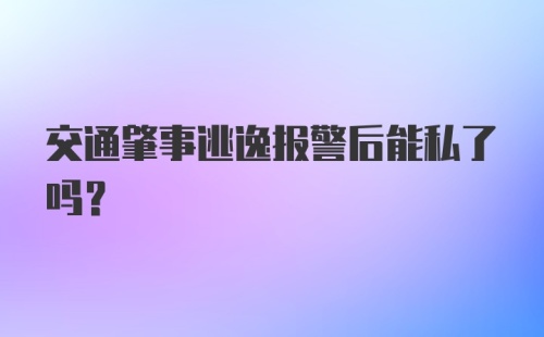 交通肇事逃逸报警后能私了吗?