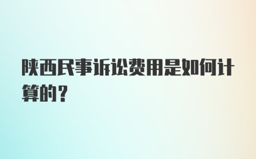 陕西民事诉讼费用是如何计算的？