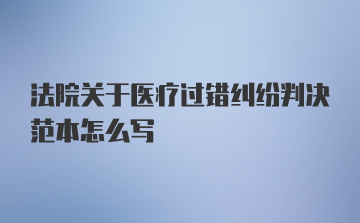 法院关于医疗过错纠纷判决范本怎么写