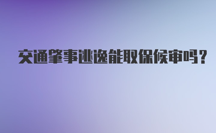 交通肇事逃逸能取保候审吗?