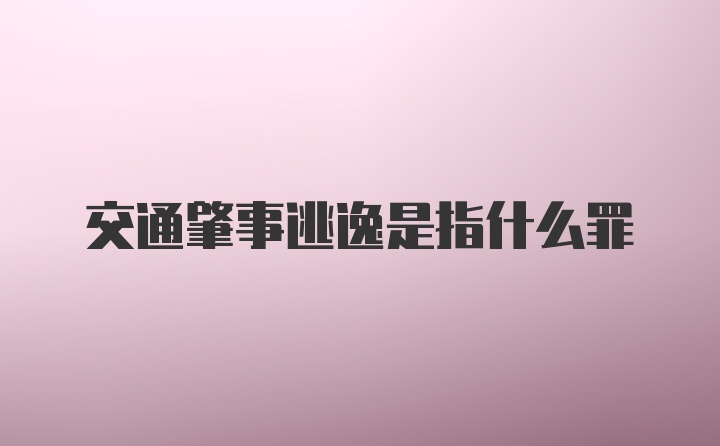 交通肇事逃逸是指什么罪