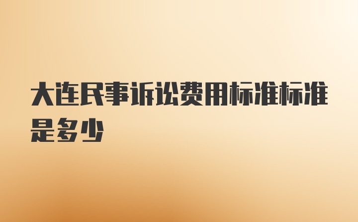 大连民事诉讼费用标准标准是多少