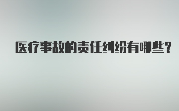 医疗事故的责任纠纷有哪些？