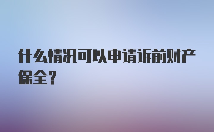 什么情况可以申请诉前财产保全?