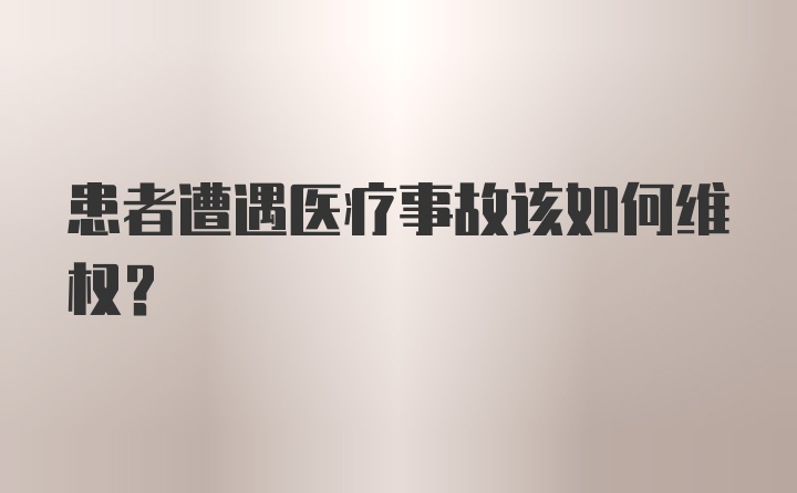 患者遭遇医疗事故该如何维权？