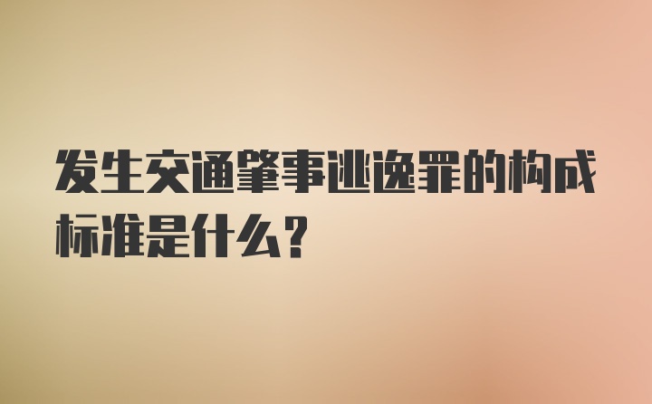 发生交通肇事逃逸罪的构成标准是什么？