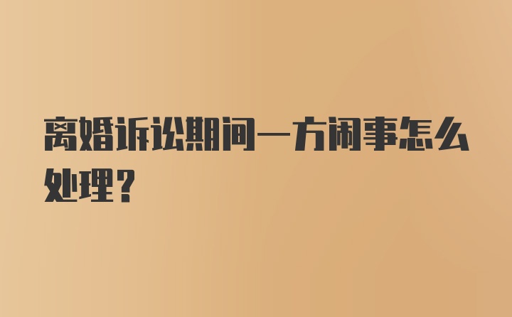 离婚诉讼期间一方闹事怎么处理？