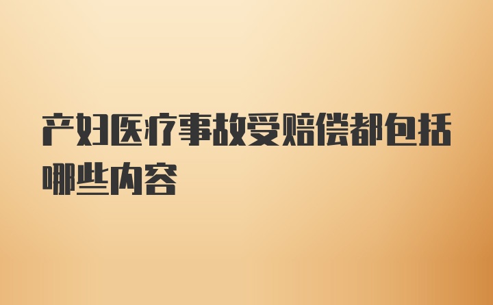 产妇医疗事故受赔偿都包括哪些内容