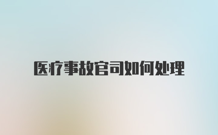 医疗事故官司如何处理