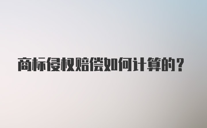 商标侵权赔偿如何计算的?