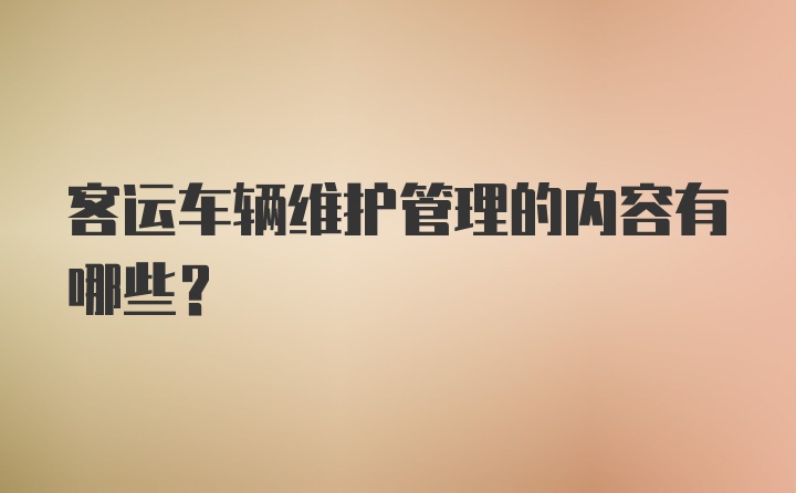 客运车辆维护管理的内容有哪些？