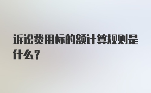 诉讼费用标的额计算规则是什么?