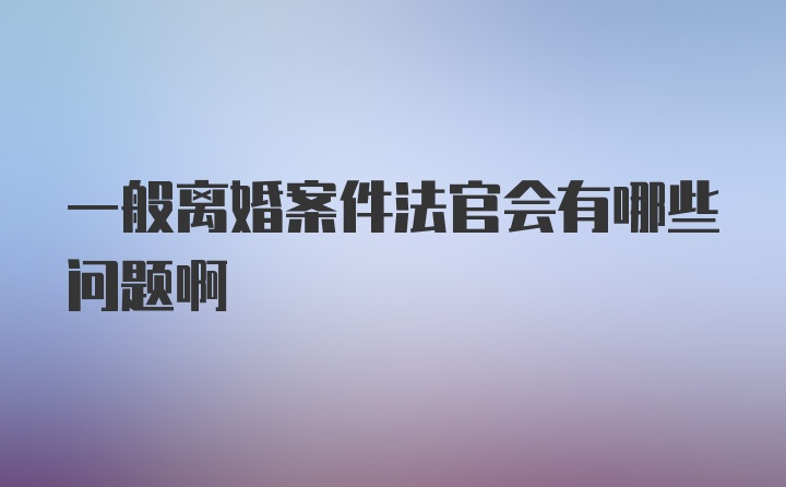 一般离婚案件法官会有哪些问题啊