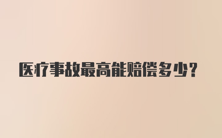 医疗事故最高能赔偿多少?