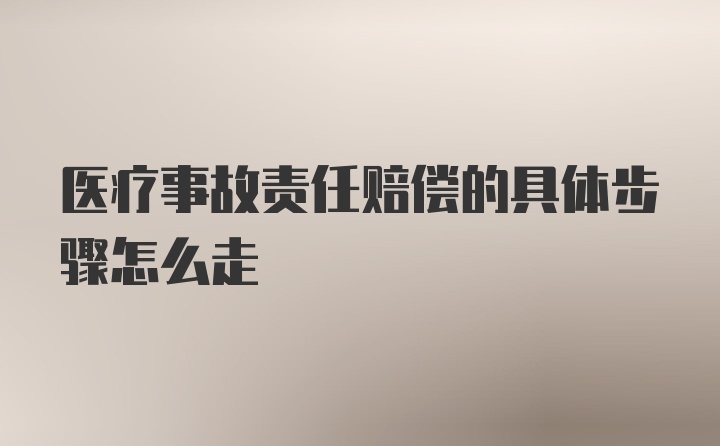 医疗事故责任赔偿的具体步骤怎么走