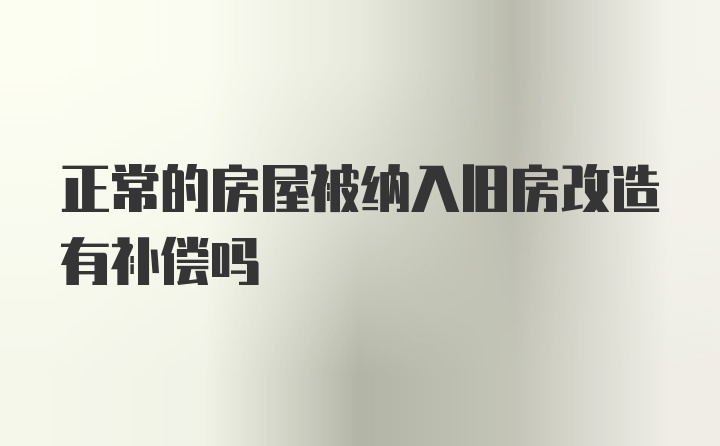 正常的房屋被纳入旧房改造有补偿吗