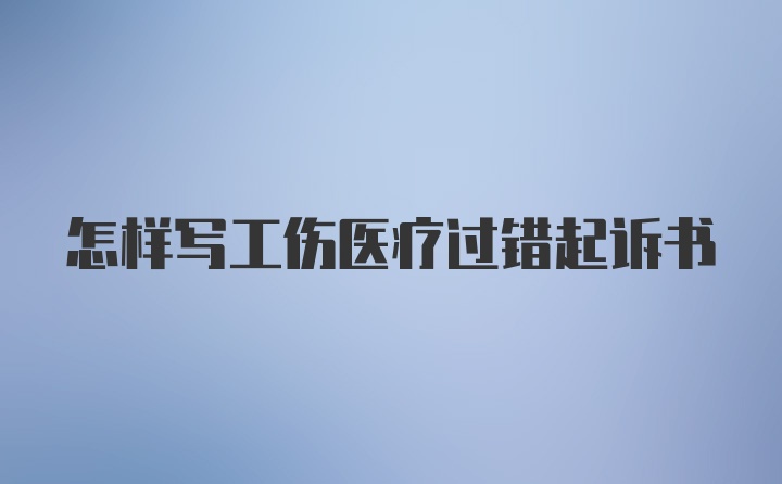 怎样写工伤医疗过错起诉书