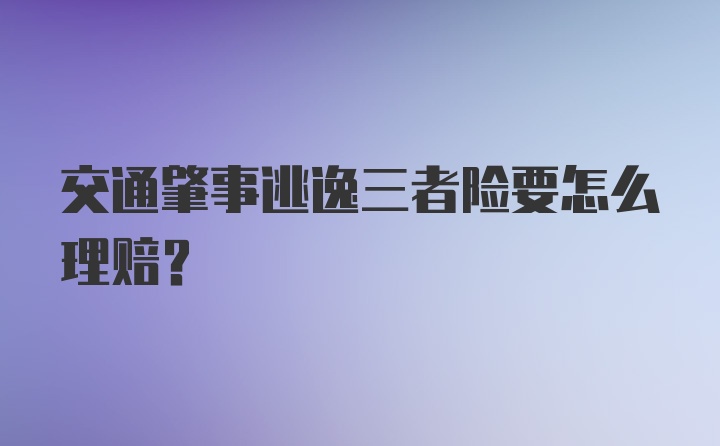 交通肇事逃逸三者险要怎么理赔？