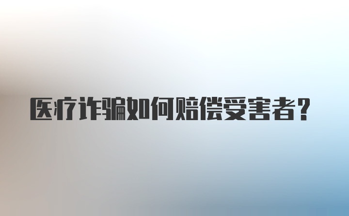 医疗诈骗如何赔偿受害者？