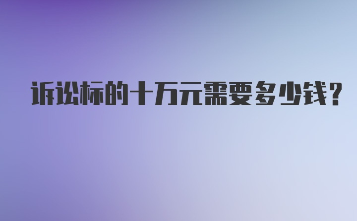 诉讼标的十万元需要多少钱？